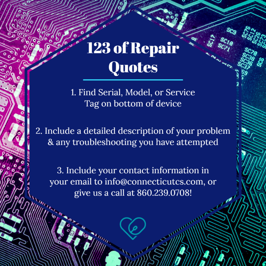 Image- Background is circuits, 

Text - 1. Find Serial Model or service tag on bottom of device
2. Include a detailed description of your problem & any troubleshooting you have attempted
3. Include your contact info in your email to  info @ connecticutcs.com, or give us a call at 860.239.0708