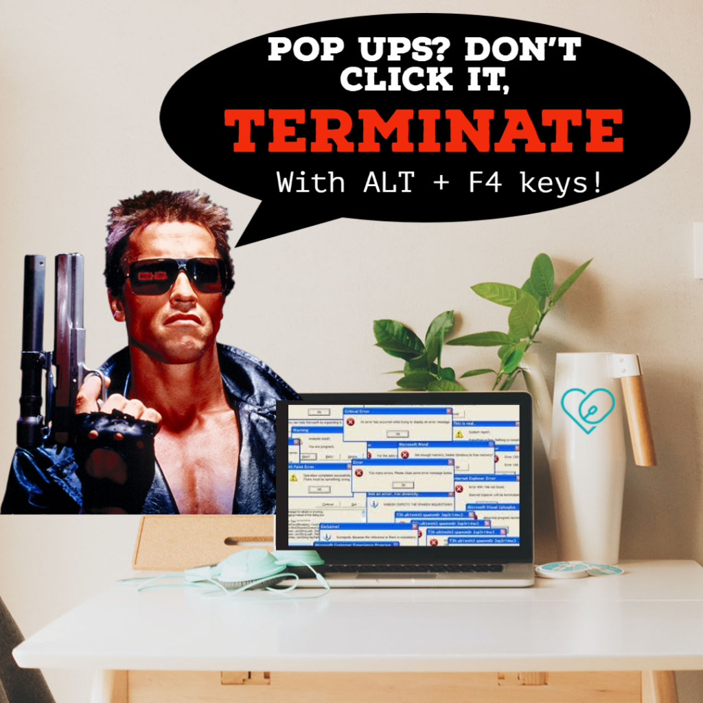 Text - pop ups? Don't click it, Terminate with ALT + F$ keys

Image- a laptop screen  full of popups on a beige table. A picture of the terminator with speech bubble