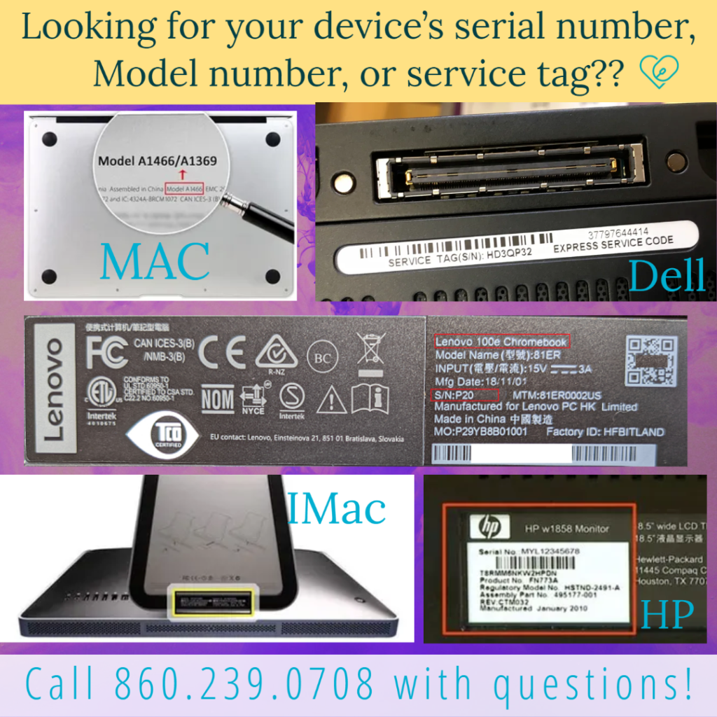 Image - a variety of images depicting location of serial or model number, and service tag

Text - Looking for your device's serial number, model number, or service tag??  Call 860.239.0708 with questions!
